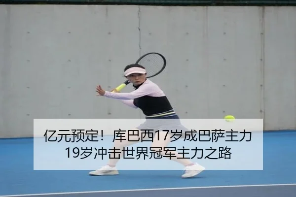 亿元预定！库巴西17岁成巴萨主力 19岁冲击世界冠军主力之路